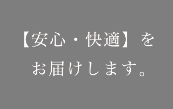 【安心・快適】をお届けします。